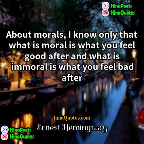 Ernest Hemingway Quotes | About morals, I know only that what